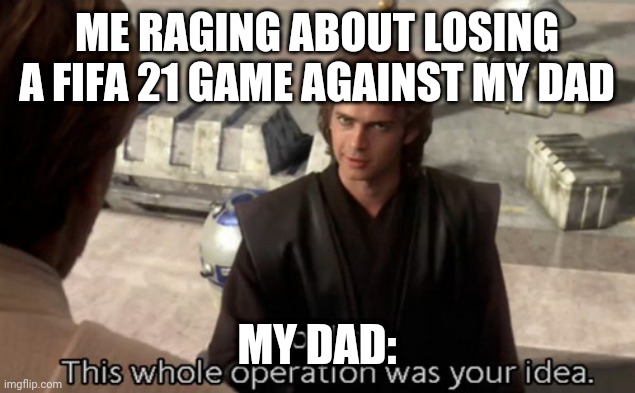 Playing against parents be like: | ME RAGING ABOUT LOSING A FIFA 21 GAME AGAINST MY DAD; MY DAD: | image tagged in hold on this whole operation was your idea | made w/ Imgflip meme maker