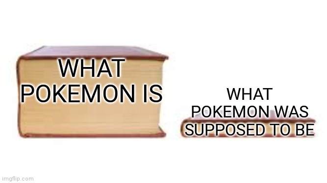Pokemon was only supposed to last 1 Gen. But they kept it going | WHAT POKEMON IS; WHAT POKEMON WAS SUPPOSED TO BE | image tagged in big book small book,pokemon | made w/ Imgflip meme maker