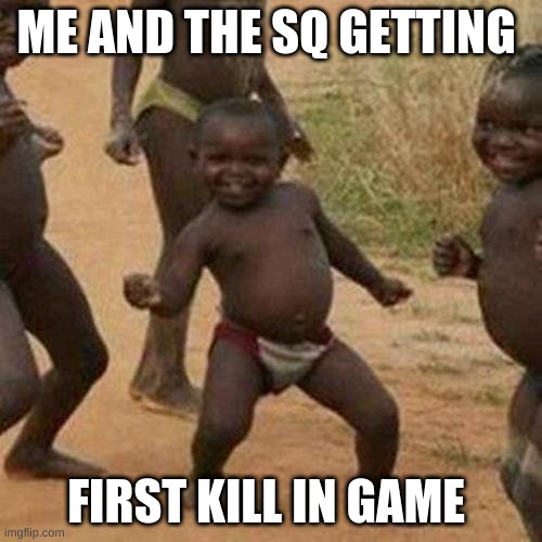 Third World Success Kid Meme | ME AND THE SQ GETTING; FIRST KILL IN GAME | image tagged in memes,third world success kid | made w/ Imgflip meme maker