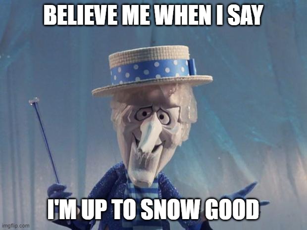 Snow Miser | BELIEVE ME WHEN I SAY; I'M UP TO SNOW GOOD | image tagged in snow miser | made w/ Imgflip meme maker