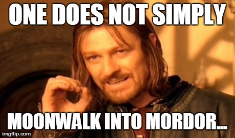 I tried. It wasn't pretty. | ONE DOES NOT SIMPLY MOONWALK INTO MORDOR... | image tagged in memes,one does not simply,moonwalking | made w/ Imgflip meme maker