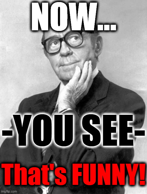 NOW... -YOU SEE- That's FUNNY! | made w/ Imgflip meme maker