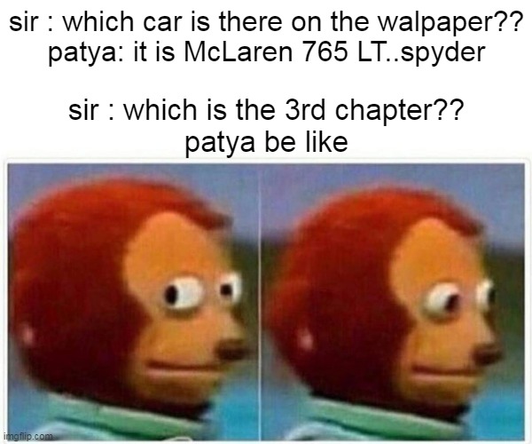 Monkey Puppet | sir : which car is there on the walpaper??

patya: it is McLaren 765 LT..spyder; sir : which is the 3rd chapter??

patya be like | image tagged in memes,monkey puppet | made w/ Imgflip meme maker