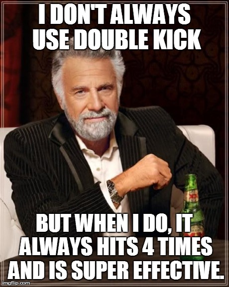 This meme is super effective and breaks the game. | I DON'T ALWAYS USE DOUBLE KICK BUT WHEN I DO, IT ALWAYS HITS 4 TIMES AND IS SUPER EFFECTIVE. | image tagged in memes,the most interesting man in the world | made w/ Imgflip meme maker