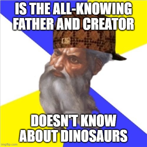 Is the all-knowing Father and Creator; Doesn't know about dinosaurs | IS THE ALL-KNOWING FATHER AND CREATOR; DOESN'T KNOW ABOUT DINOSAURS | image tagged in scumbag god | made w/ Imgflip meme maker