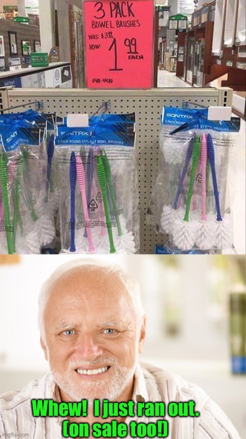 Cleanest bowels in town. | Whew!  I just ran out.
(on sale too!) | image tagged in awkward smiling old man,toilet bowl brushes,memes,funny,painful | made w/ Imgflip meme maker