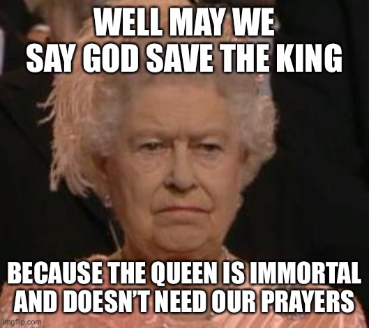Immortal Queen | WELL MAY WE SAY GOD SAVE THE KING; BECAUSE THE QUEEN IS IMMORTAL AND DOESN’T NEED OUR PRAYERS | image tagged in queen,immortal,betty white,live,long life | made w/ Imgflip meme maker