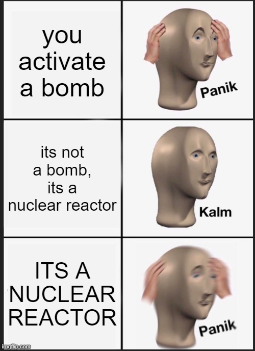 WASTED | you activate a bomb; its not a bomb, its a nuclear reactor; ITS A NUCLEAR REACTOR | image tagged in memes,panik kalm panik | made w/ Imgflip meme maker