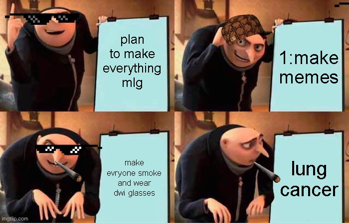 Gru's Plan Meme | plan to make everything mlg; 1:make memes; make evryone smoke and wear dwi glasses; lung cancer | image tagged in memes,gru's plan | made w/ Imgflip meme maker