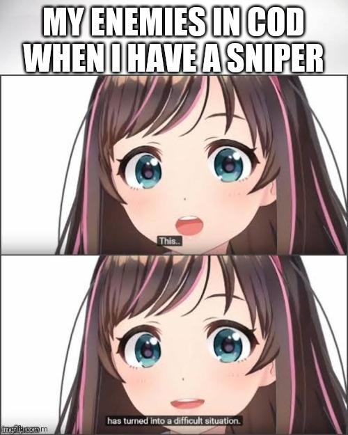 This has turned into a difficult situation | MY ENEMIES IN COD WHEN I HAVE A SNIPER | image tagged in this has turned into a difficult situation | made w/ Imgflip meme maker