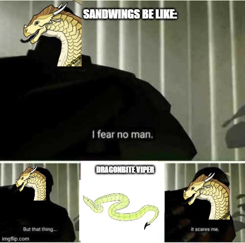 Sandwings be like: | SANDWINGS BE LIKE:; DRAGONBITE VIPER | image tagged in i fear no man | made w/ Imgflip meme maker