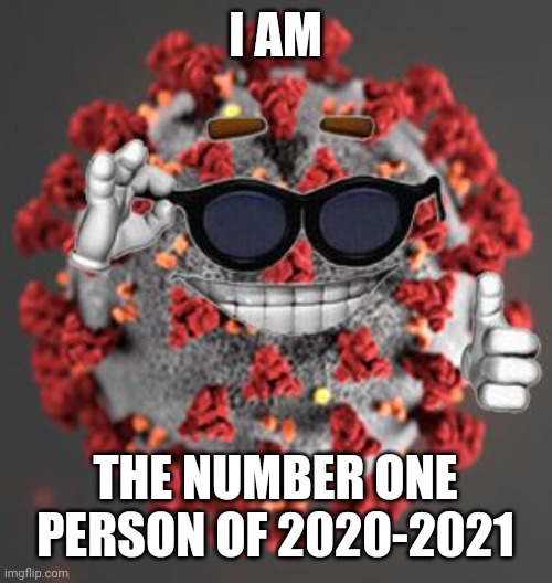 Coronavirus | I AM; THE NUMBER ONE PERSON OF 2020-2021 | image tagged in coronavirus,covid-19 | made w/ Imgflip meme maker