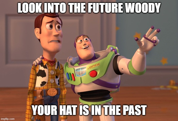 future hat | LOOK INTO THE FUTURE WOODY; YOUR HAT IS IN THE PAST | image tagged in memes,x x everywhere | made w/ Imgflip meme maker