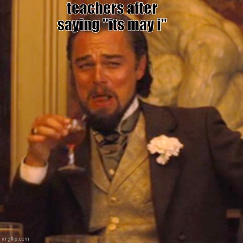 Laughing Leo | teachers after saying "its may i" | image tagged in memes,laughing leo | made w/ Imgflip meme maker