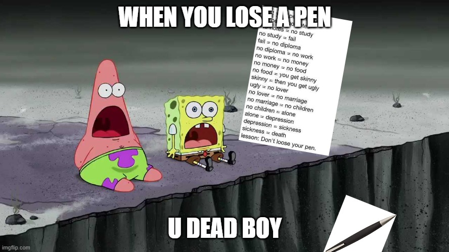 sponge bob looses a pen | WHEN YOU LOSE A PEN; U DEAD BOY | image tagged in sponge bob | made w/ Imgflip meme maker