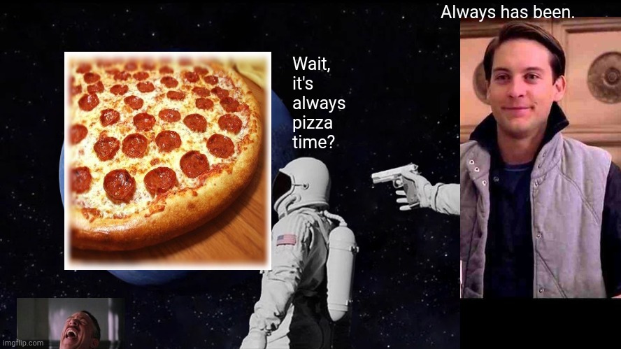 Peter Parker goes to space with John Jonah Jameson. | Always has been. Wait, it's always pizza time? | image tagged in memes,always has been,pizza time,bad editing,wait its all,funny | made w/ Imgflip meme maker