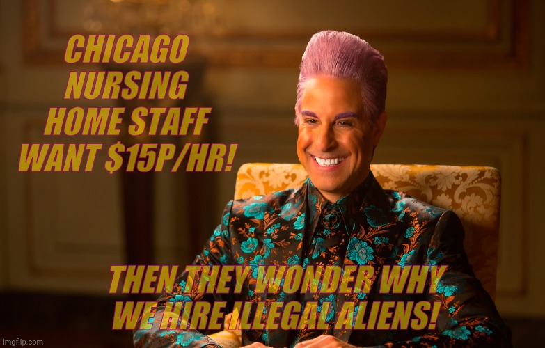 Caesar Flickerman (Stanley Tucci) | CHICAGO NURSING HOME STAFF WANT $15P/HR! THEN THEY WONDER WHY WE HIRE ILLEGAL ALIENS! | image tagged in caesar flickerman stanley tucci | made w/ Imgflip meme maker