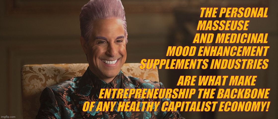 Hunger Games - Caesar Flickerman (Stanley Tucci) "This is great! | THE PERSONAL MASSEUSE            AND MEDICINAL MOOD ENHANCEMENT SUPPLEMENTS INDUSTRIES ARE WHAT MAKE       ENTREPRENEURSHIP THE BACKBONE OF  | image tagged in hunger games - caesar flickerman stanley tucci this is great | made w/ Imgflip meme maker