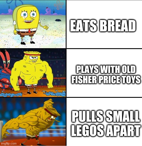 its true | EATS BREAD; PLAYS WITH OLD FISHER PRICE TOYS; PULLS SMALL LEGOS APART | image tagged in funny,jacked | made w/ Imgflip meme maker