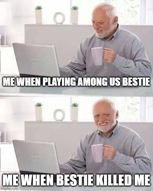 Among us 101 | ME WHEN PLAYING AMONG US BESTIE; ME WHEN BESTIE KILLED ME | image tagged in memes,hide the pain harold,among us | made w/ Imgflip meme maker