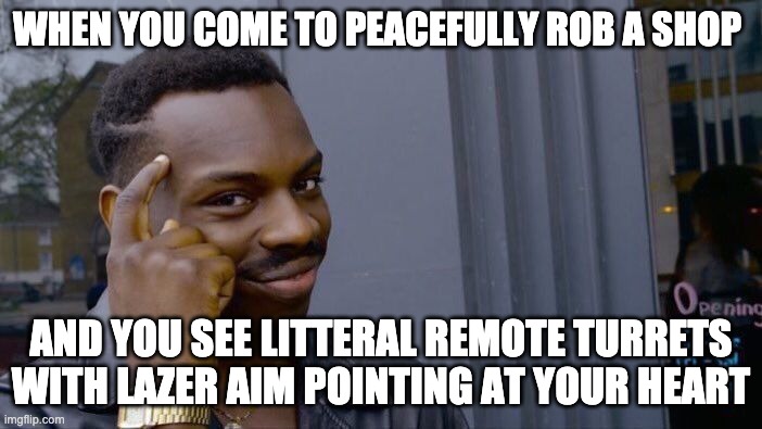 Roll Safe Think About It Meme | WHEN YOU COME TO PEACEFULLY ROB A SHOP; AND YOU SEE LITTERAL REMOTE TURRETS WITH LAZER AIM POINTING AT YOUR HEART | image tagged in memes,roll safe think about it | made w/ Imgflip meme maker