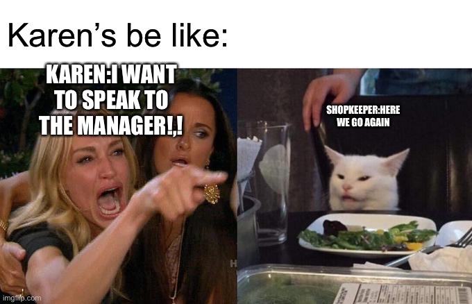 Woman Yelling At Cat Meme | Karen’s be like:; KAREN:I WANT TO SPEAK TO THE MANAGER!,! SHOPKEEPER:HERE WE GO AGAIN | image tagged in memes,woman yelling at cat | made w/ Imgflip meme maker