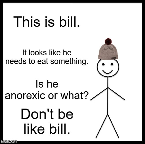 Taking your diet too far | This is bill. It looks like he needs to eat something. Is he anorexic or what? Don't be like bill. | image tagged in memes,be like bill | made w/ Imgflip meme maker