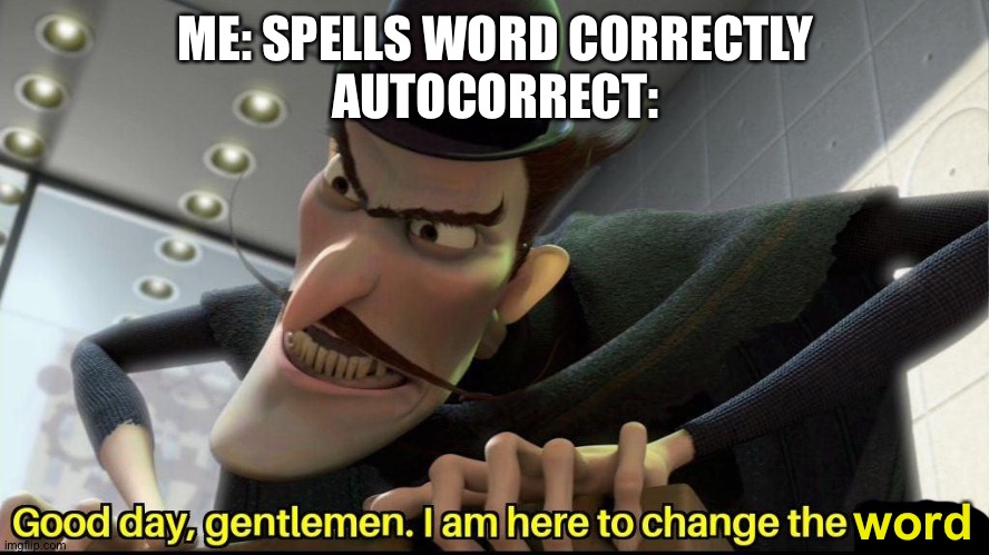 Everytime... | ME: SPELLS WORD CORRECTLY
AUTOCORRECT:; word | image tagged in good day gentlemen i am here to change the future | made w/ Imgflip meme maker