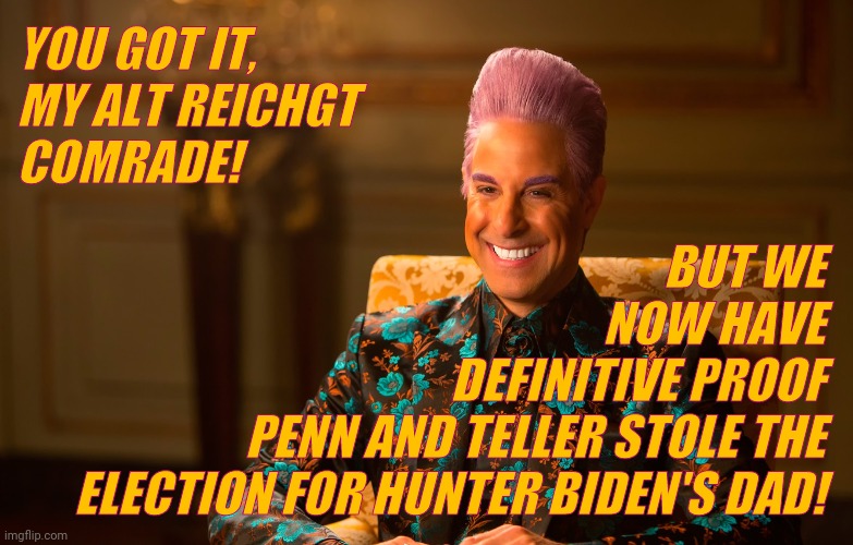 Caesar Flickerman (Stanley Tucci) | YOU GOT IT, MY ALT REICHGT COMRADE! BUT WE                   NOW HAVE             DEFINITIVE PROOF PENN AND TELLER STOLE THE ELECTION FOR HU | image tagged in caesar flickerman stanley tucci | made w/ Imgflip meme maker