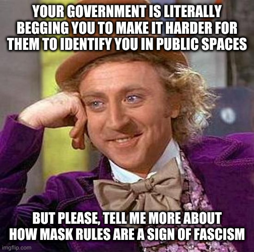 Ah yes, that famous fascist tactic of making it harder for the government to track ppl. Sounds legit. | YOUR GOVERNMENT IS LITERALLY BEGGING YOU TO MAKE IT HARDER FOR THEM TO IDENTIFY YOU IN PUBLIC SPACES; BUT PLEASE, TELL ME MORE ABOUT HOW MASK RULES ARE A SIGN OF FASCISM | image tagged in memes,creepy condescending wonka,masks | made w/ Imgflip meme maker