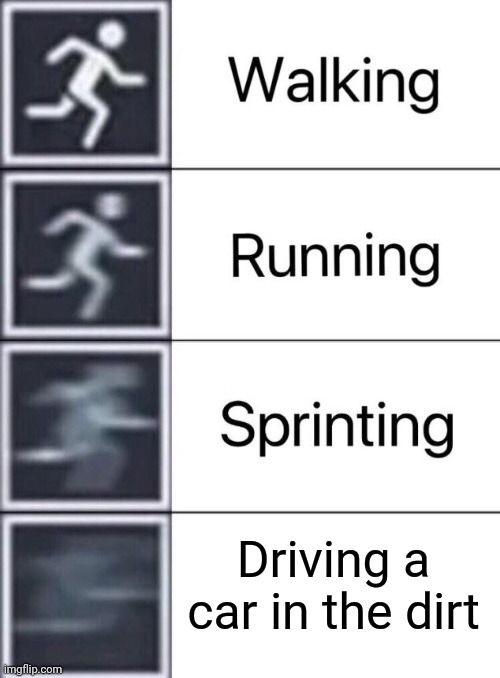 Driving | Driving a car in the dirt | image tagged in walking running sprinting | made w/ Imgflip meme maker