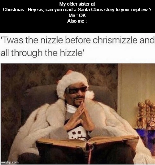 Oooh the weather outside is frightful... |  My older sister at Christmas : Hey sis, can you read a Santa Claus story to your nephew ?
Me : OK
Also me : | image tagged in memes,funny,snoop dogg,twas the nizzle,christmas,nephew | made w/ Imgflip meme maker
