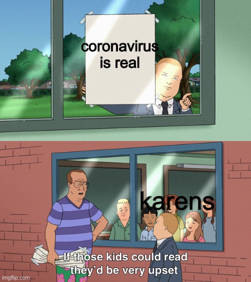 If those kids could read they'd be very upset | coronavirus is real; karens | image tagged in if those kids could read they'd be very upset | made w/ Imgflip meme maker