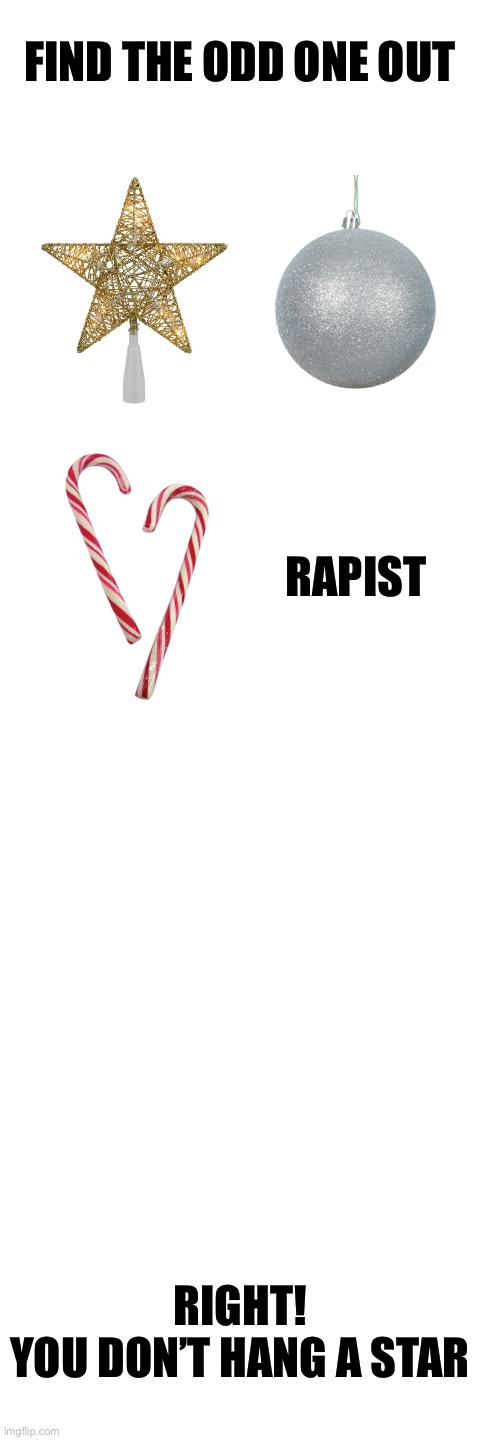 FIND THE ODD ONE OUT; RAPIST; RIGHT!
YOU DON’T HANG A STAR | image tagged in merry christmas,truth,peace,funny,christmas memes,new years eve | made w/ Imgflip meme maker