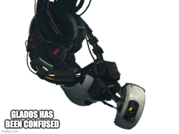 GLADOS HAS BEEN CONFUSED | made w/ Imgflip meme maker