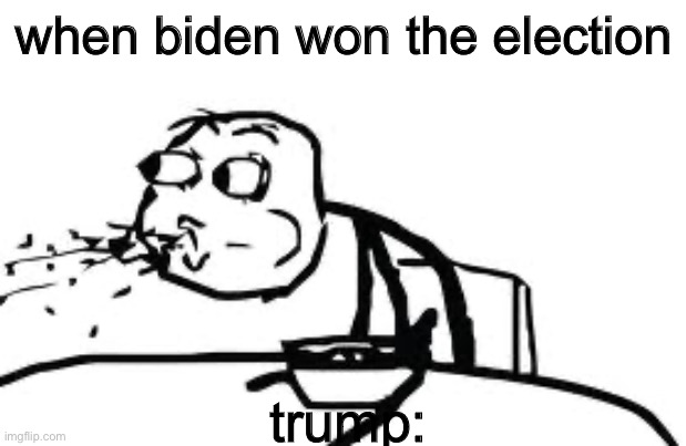 Cereal Guy Spitting | when biden won the election; trump: | image tagged in memes,cereal guy spitting | made w/ Imgflip meme maker
