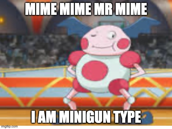 Proud Mime | MIME MIME MR MIME I AM MINIGUN TYPE | image tagged in proud mime | made w/ Imgflip meme maker