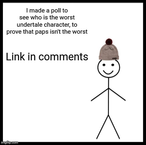 I put in other, but if it gets voted out I will make a new one | I made a poll to see who is the worst undertale character, to prove that paps isn't the worst; Link in comments | image tagged in memes,be like bill | made w/ Imgflip meme maker