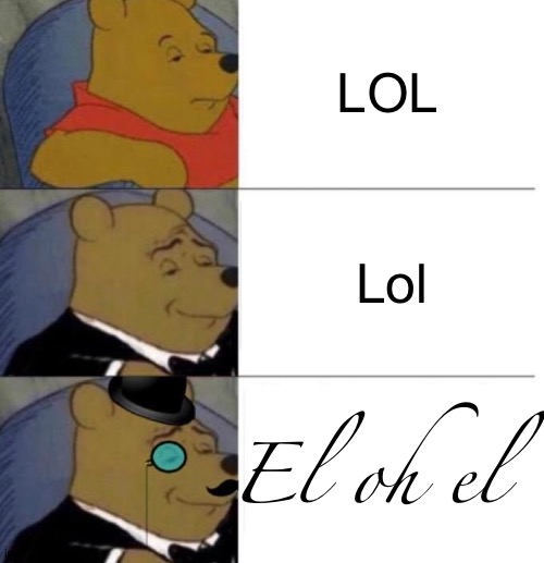 It's better this way | LOL; Lol; El oh el | image tagged in tuxedo winnie the pooh 3 panel | made w/ Imgflip meme maker