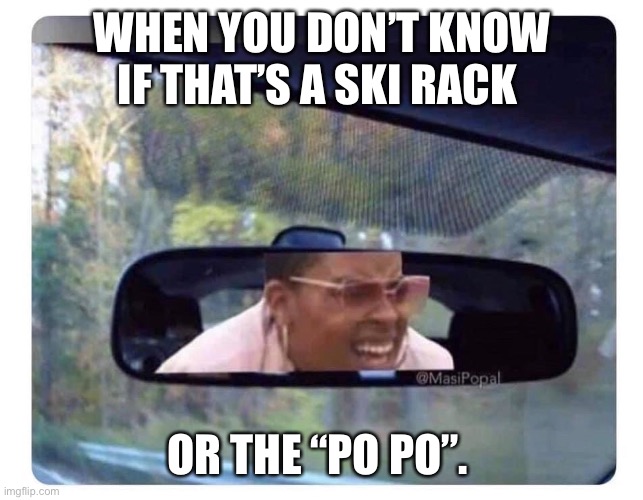Po-Po? | WHEN YOU DON’T KNOW IF THAT’S A SKI RACK; OR THE “PO PO”. | image tagged in what is that | made w/ Imgflip meme maker