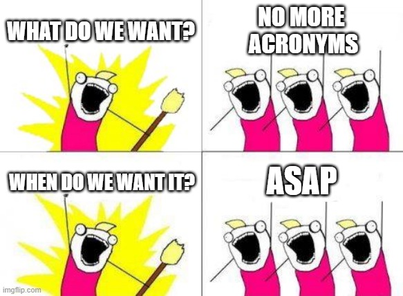 What Do We Want | WHAT DO WE WANT? NO MORE 
ACRONYMS; ASAP; WHEN DO WE WANT IT? | image tagged in memes,what do we want | made w/ Imgflip meme maker