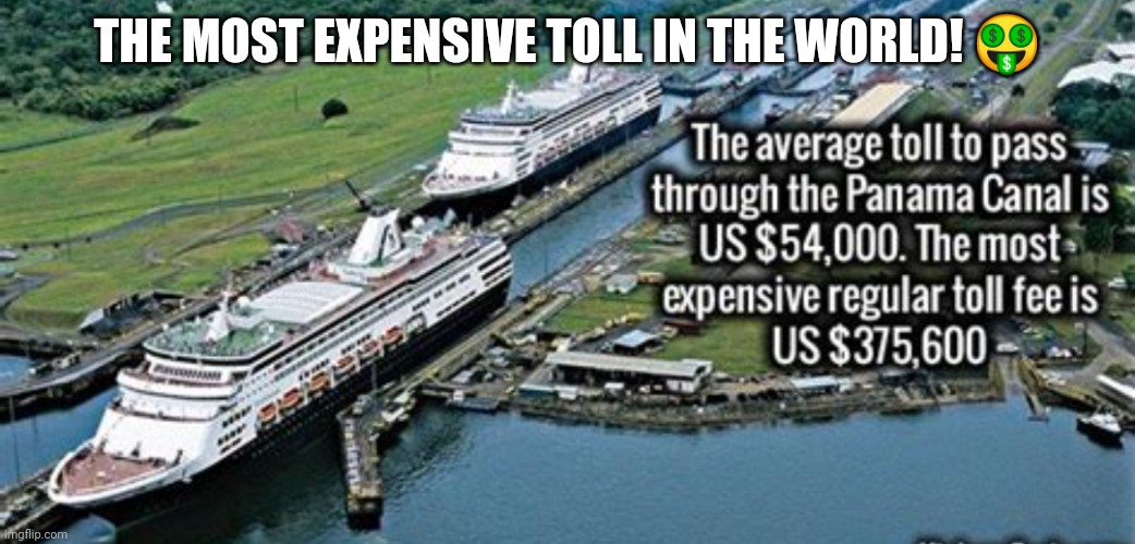 The most expensive toll on Earth! | THE MOST EXPENSIVE TOLL IN THE WORLD! 🤑 | image tagged in memes,expensive,money,panama | made w/ Imgflip meme maker