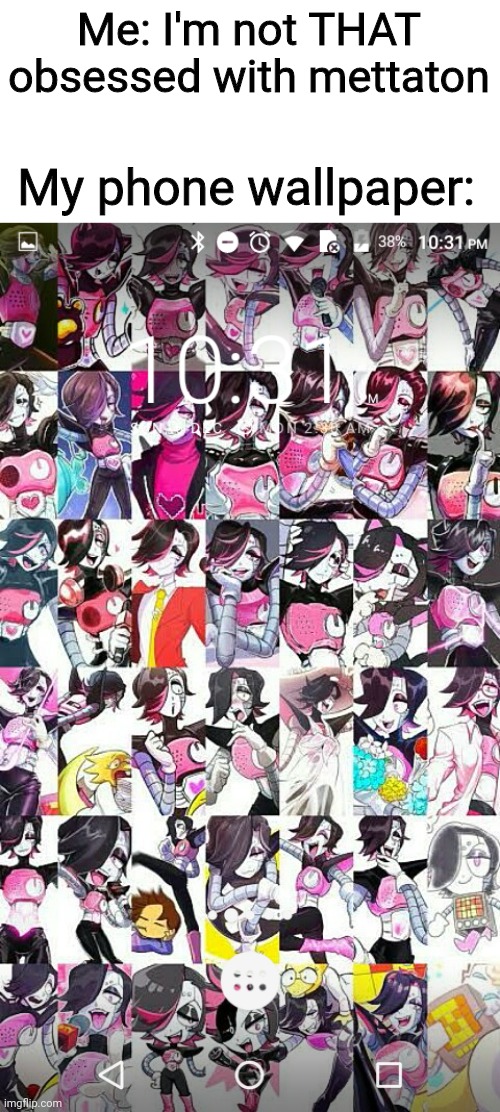 Don't judge, everyone has obsessed over SOMETHING | Me: I'm not THAT obsessed with mettaton; My phone wallpaper: | image tagged in mettaton,obsessed | made w/ Imgflip meme maker