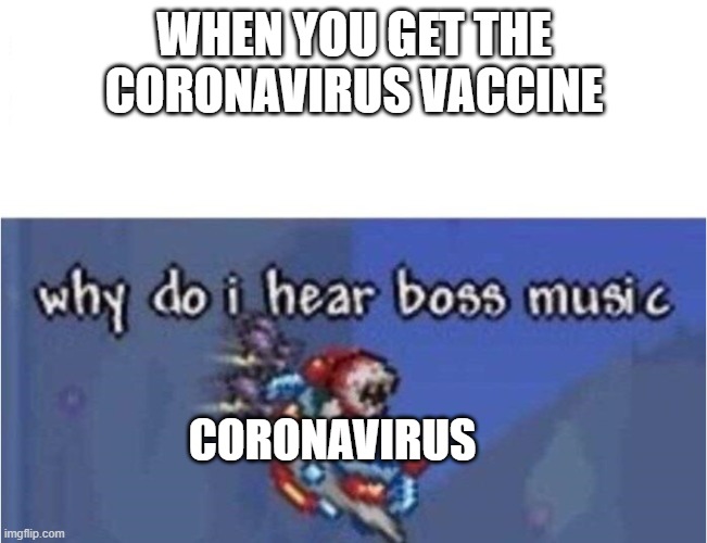 why do i hear boss music | WHEN YOU GET THE CORONAVIRUS VACCINE; CORONAVIRUS | image tagged in why do i hear boss music | made w/ Imgflip meme maker