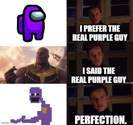 the real Purple Guy | I PREFER THE REAL PURPLE GUY; I SAID THE REAL PURPLE GUY; PERFECTION. | image tagged in perfection,memes,dank memes,spicy memes,among us,thanos | made w/ Imgflip meme maker