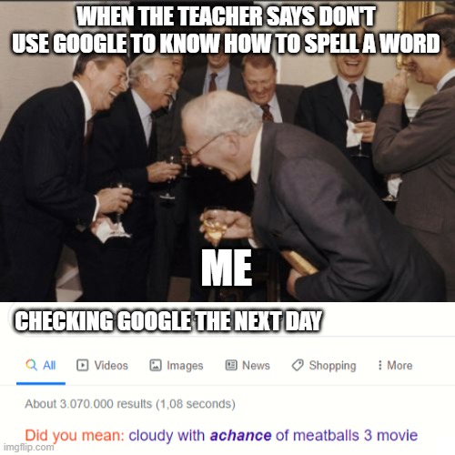 WHEN THE TEACHER SAYS DON'T USE GOOGLE TO KNOW HOW TO SPELL A WORD; ME; CHECKING GOOGLE THE NEXT DAY | image tagged in memes,laughing men in suits | made w/ Imgflip meme maker