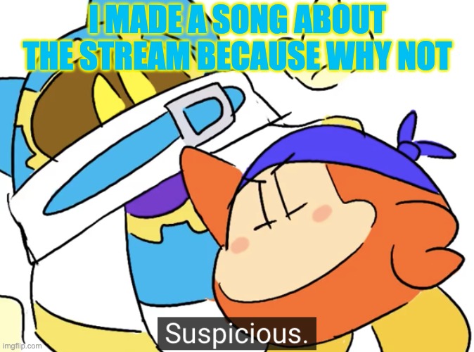 That's how bored I was. | I MADE A SONG ABOUT THE STREAM BECAUSE WHY NOT | image tagged in bandana dee suspicious | made w/ Imgflip meme maker