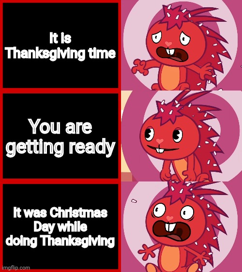 Flaky Panik Kalm Panik (HTF) | It is Thanksgiving time; You are getting ready; It was Christmas Day while doing Thanksgiving | image tagged in flaky panik kalm panik htf,memes,panik kalm panik,christmas,funny,thanksgiving | made w/ Imgflip meme maker