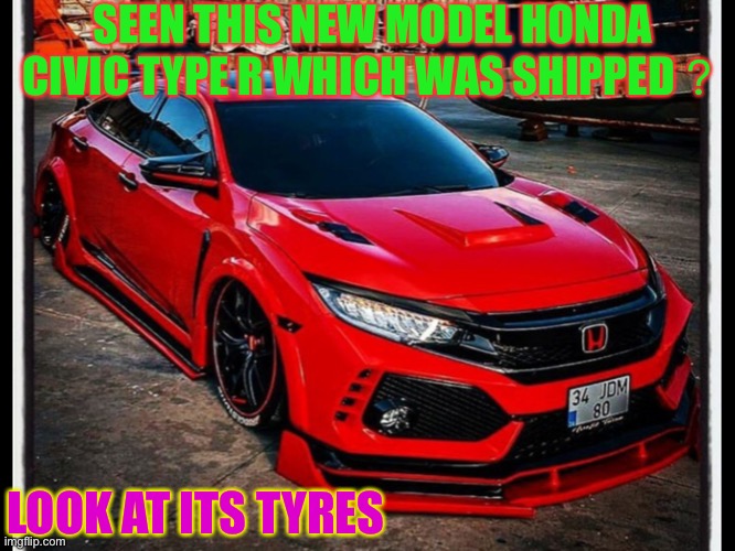 Shipped Honda Civic Type R Difference | SEEN THIS NEW MODEL HONDA CIVIC TYPE R WHICH WAS SHIPPED？; LOOK AT ITS TYRES | image tagged in different | made w/ Imgflip meme maker