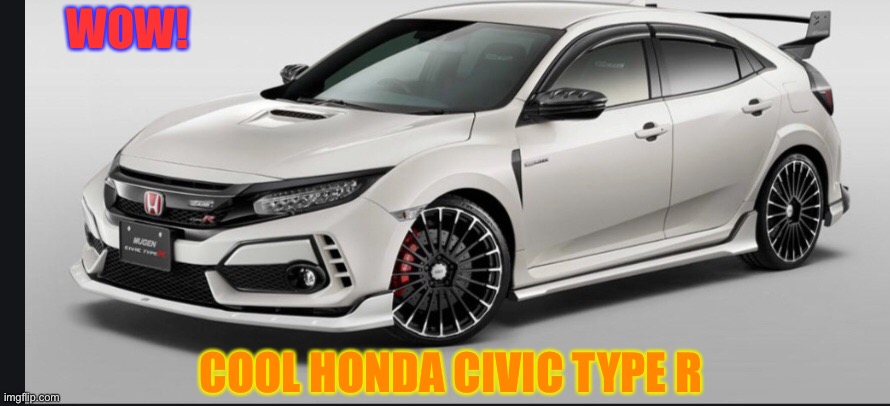 Cool Honda Civic Type R | WOW! COOL HONDA CIVIC TYPE R | image tagged in cooler | made w/ Imgflip meme maker